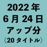 2022年6月24日アップ分（20タイトル<wbr>）